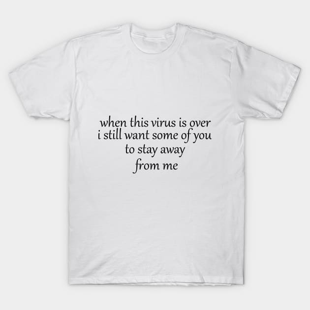 when this virus is over i still want some of you to stay away from me T-Shirt by IRIS